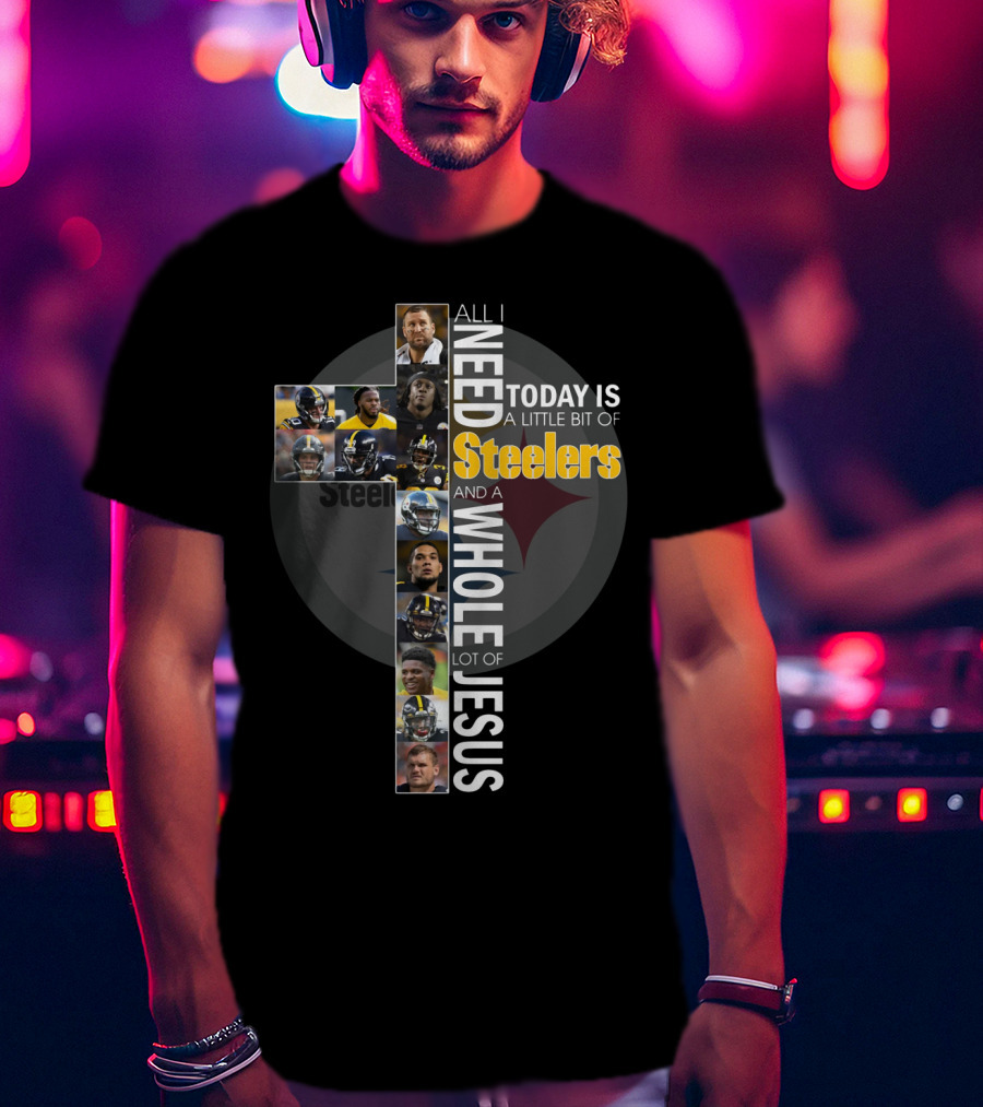 All I Need Today Is A Little Bit Of Steelers And A Whole Lot Of Jesus Steelers NFL T-Shirt