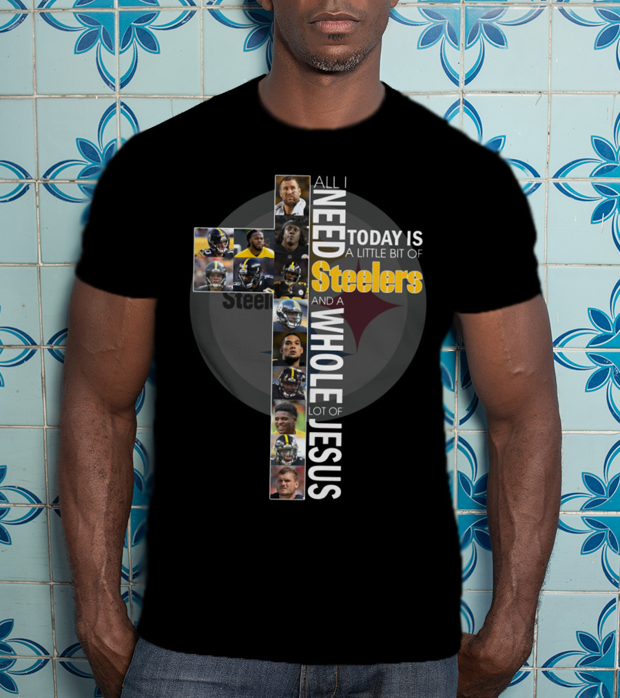 All I Need Today Is A Little Bit Of Steelers And A Whole Lot Of Jesus Steelers NFL T-Shirt