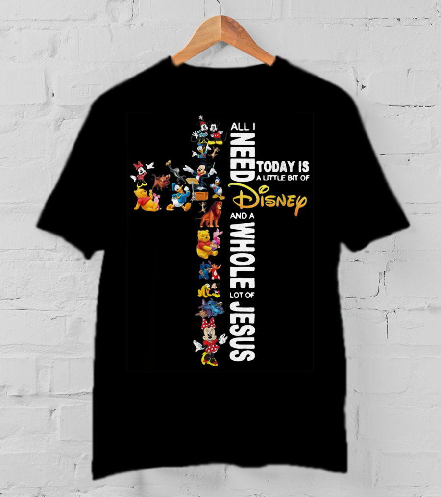 All I Need Today Is A Little Bit Of Disney Characters And A Whole Lot Of Jesus T-Shirt