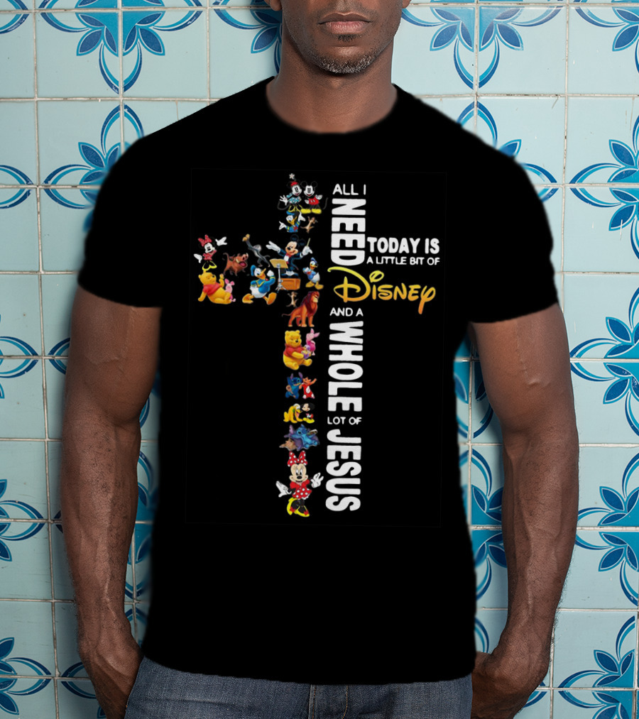 All I Need Today Is A Little Bit Of Disney Characters And A Whole Lot Of Jesus T-Shirt