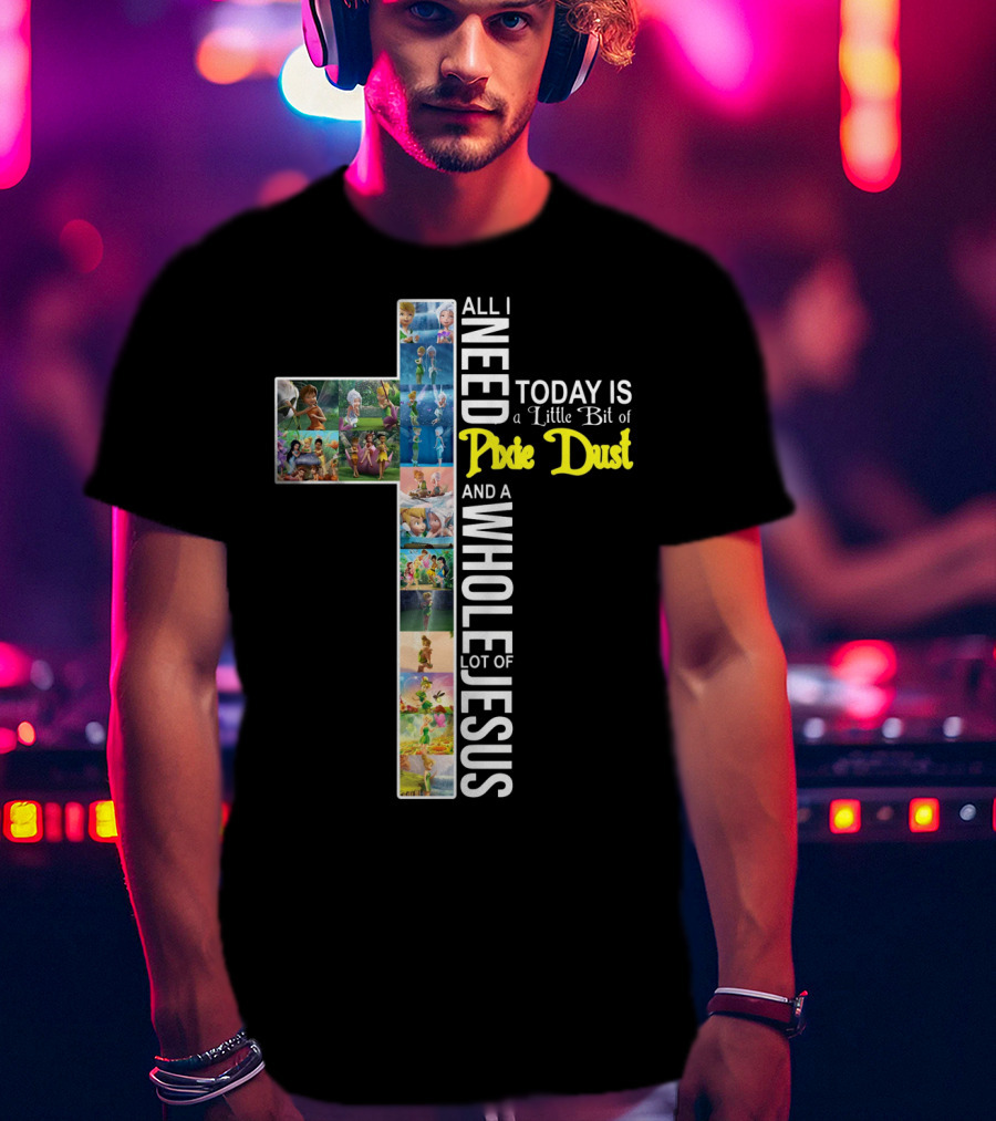 All I Need Today Is A Little Bit Of Pixie Dust And A Whole Lot Of Jesus Cross Collage T-Shirt