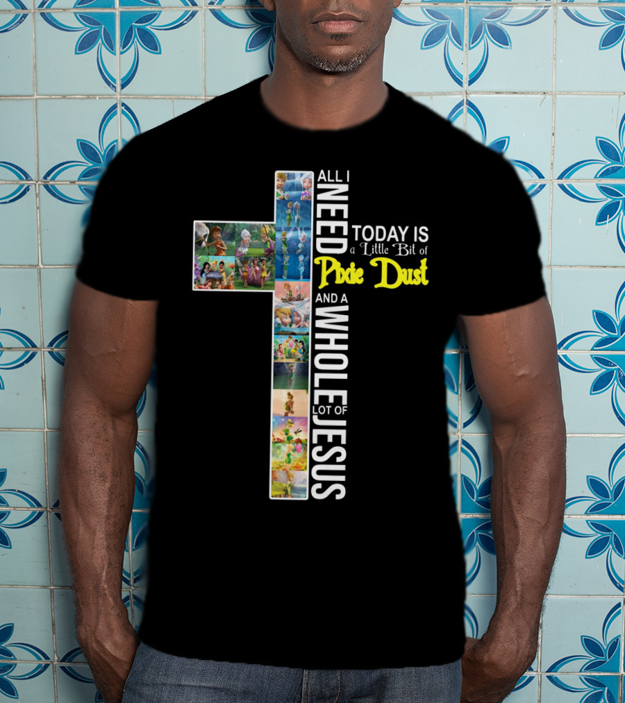 All I Need Today Is A Little Bit Of Pixie Dust And A Whole Lot Of Jesus Cross Collage T-Shirt