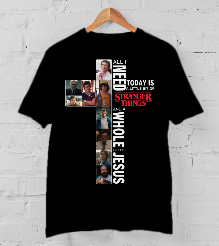 All I Need Today Is A Little Bit Of Stranger Things And A Whole Lot Of Jesus T-Shirt