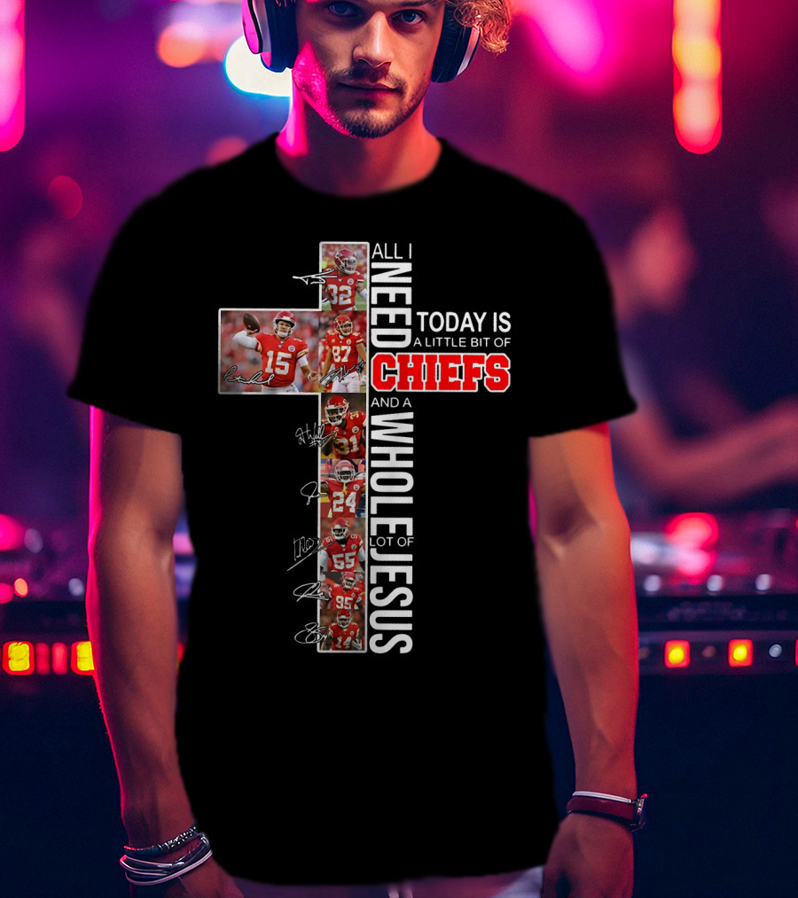 All I Need Today Is A Little Bit Of Chiefs And A Whole Lot Of Jesus Cross Players Signatures T-Shirt