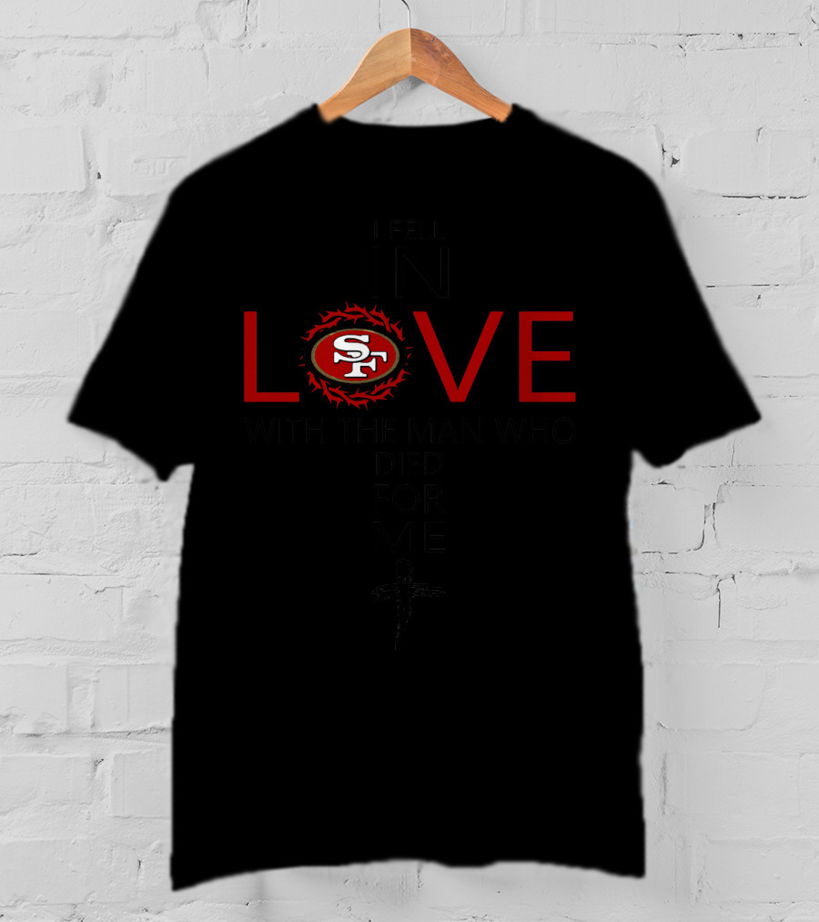 I Fell In Love San Francisco 49ers With The Man Who Died For Me T-Shirt