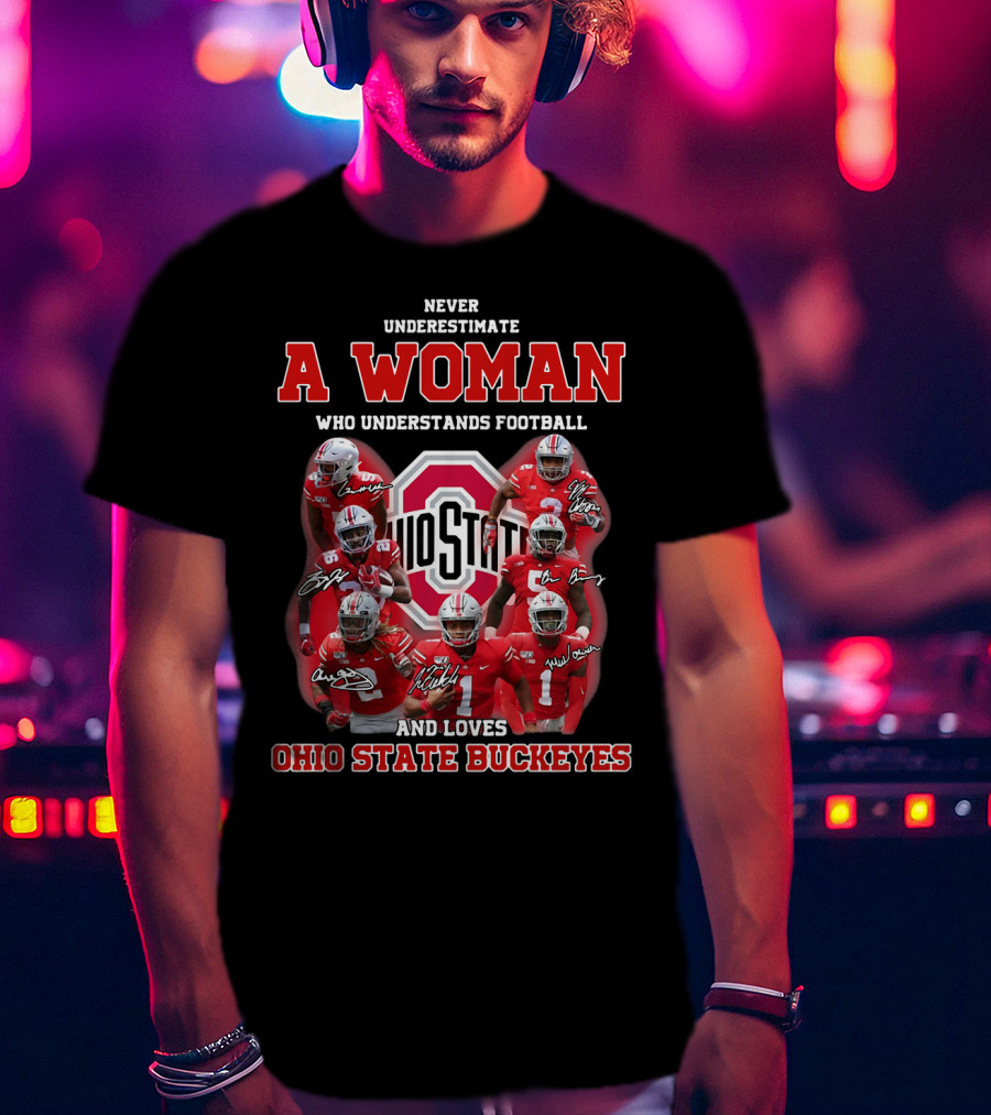Never Underestimate A Woman Who Understands Football And Loves Ohio State Buckeyes Ohio State Logo And Players T-Shirt