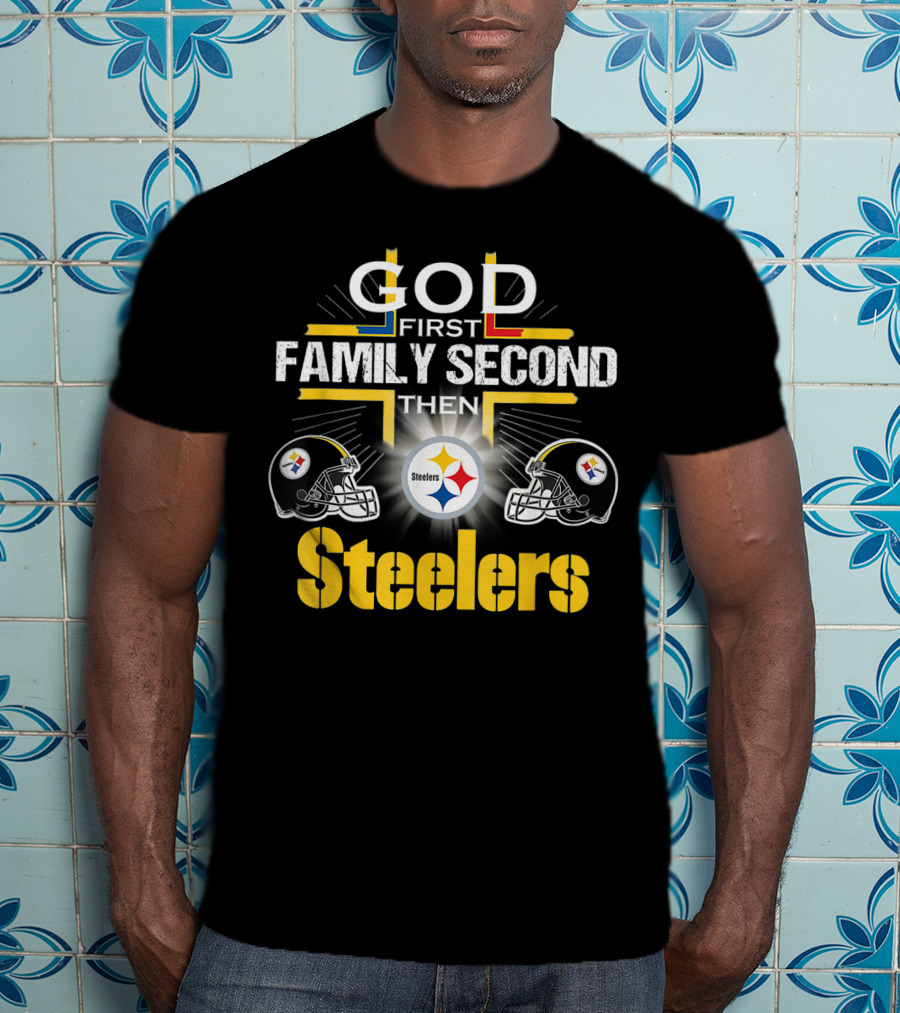 God First Family Second Then Steelers Football Fan Pride T-Shirt