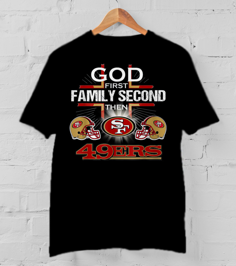 God First Family Second Then 49ers San Francisco Football Helmets T-Shirt