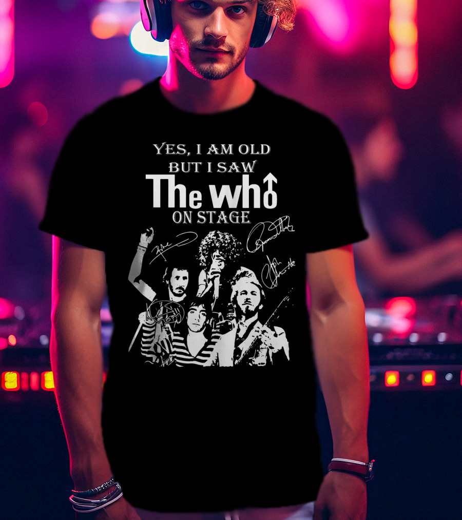 Yes I Am Old But I Saw The Who On Stage With Band Signatures And Performance T-Shirt