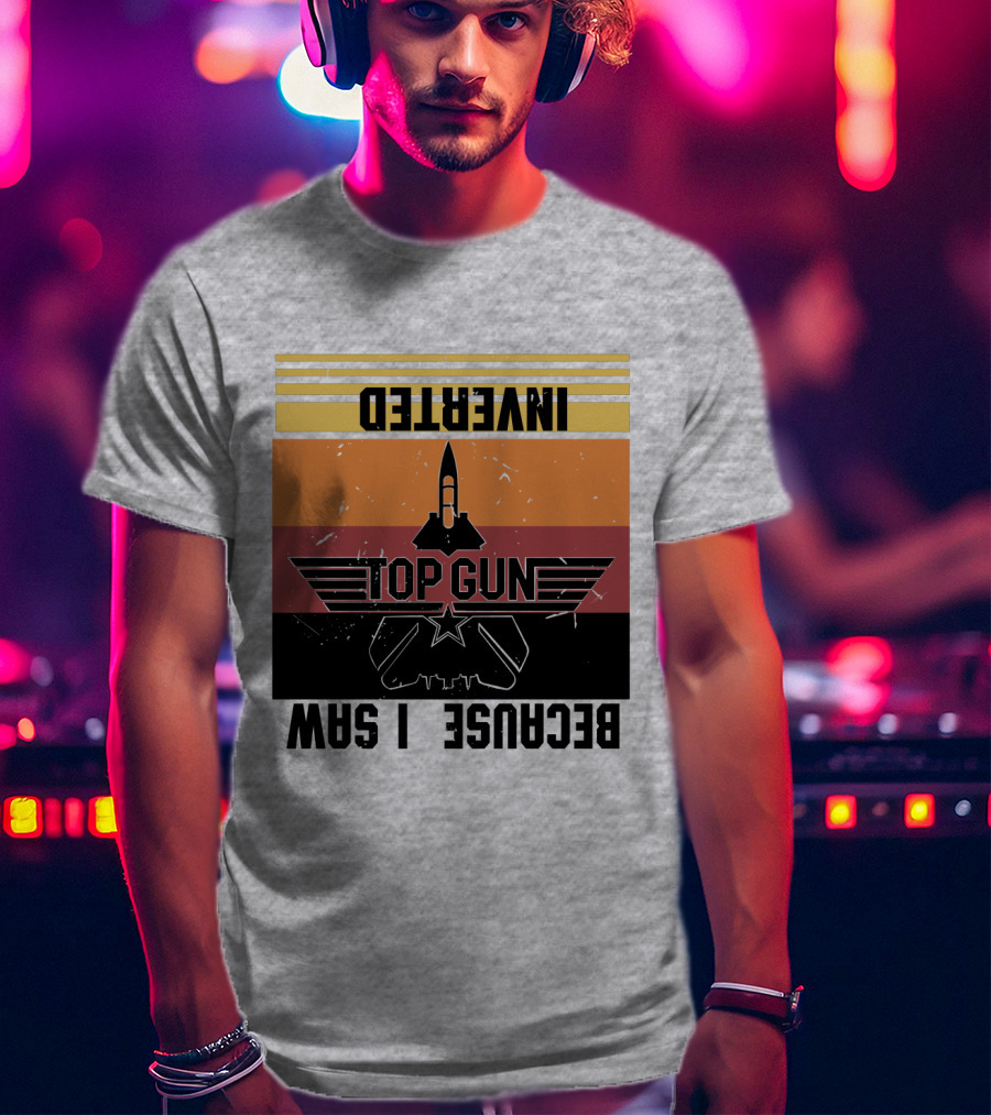Top Gun Because I Was Inverted T-Shirt