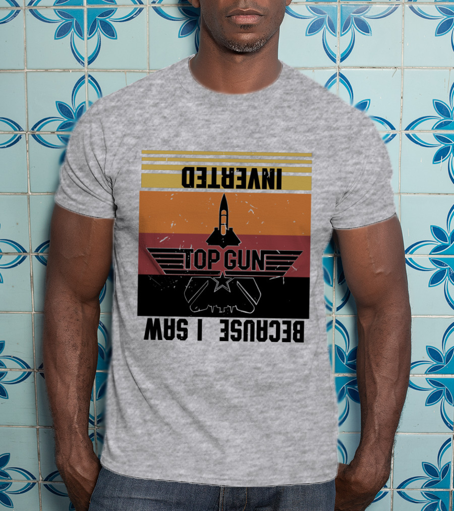 Top Gun Because I Was Inverted T-Shirt