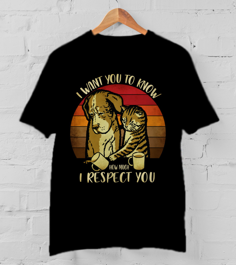 I Want You To Know How Much I Respect You Cat And Dog T-Shirt