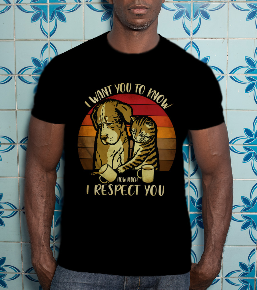 I Want You To Know How Much I Respect You Cat And Dog T-Shirt