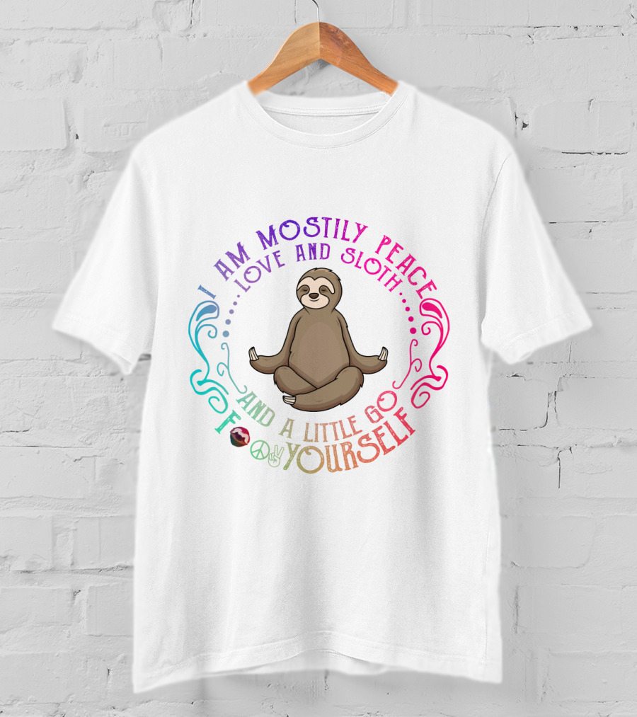 I Am Mostly Peace Love And Sloth And A Little Go F Yourself T-Shirt