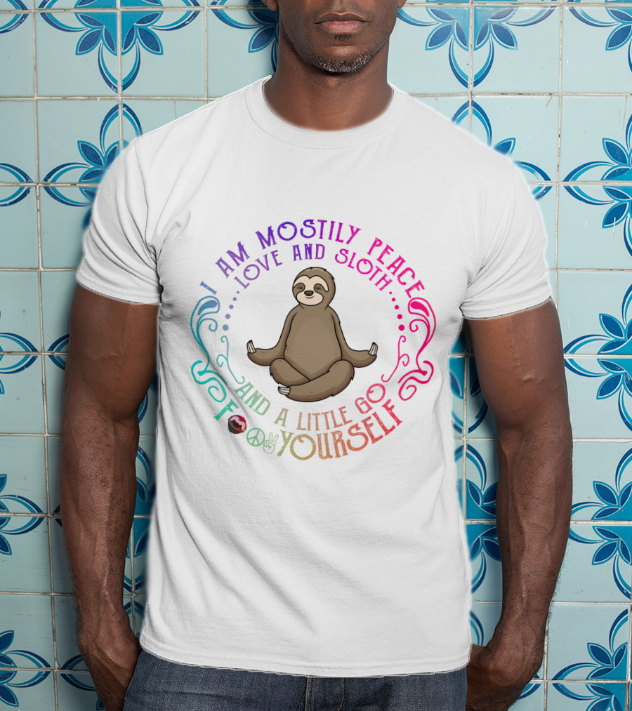 I Am Mostly Peace Love And Sloth And A Little Go F Yourself T-Shirt