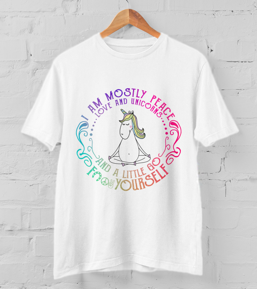 I Am Mostly Peace Love And Unicorns And A Little Go F Yourself T-Shirt