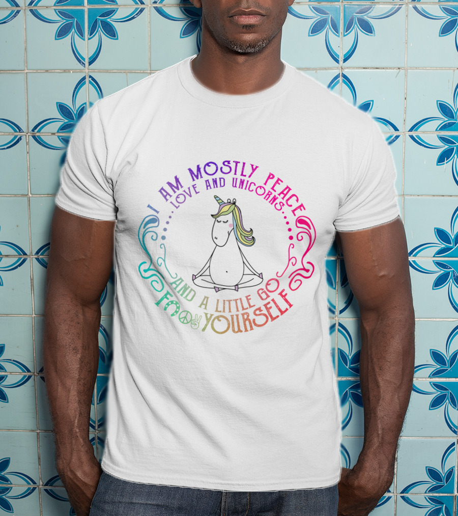 I Am Mostly Peace Love And Unicorns And A Little Go F Yourself T-Shirt