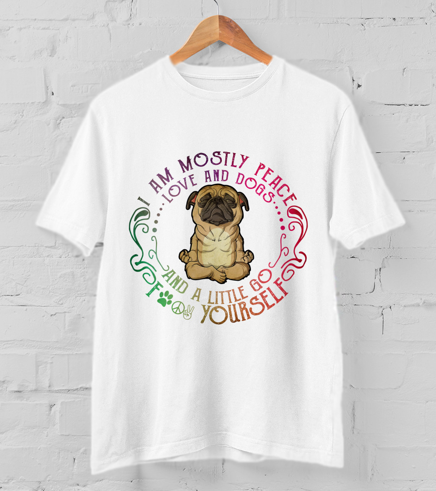 I Am Mostly Peace Love And Dogs And A Little Go F Yourself T-Shirt