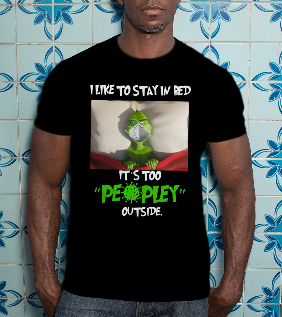 I LIKE TO STAY IN BED IT'S TOO PEOPLEY OUTSIDE Grinch Face Mask T-Shirt