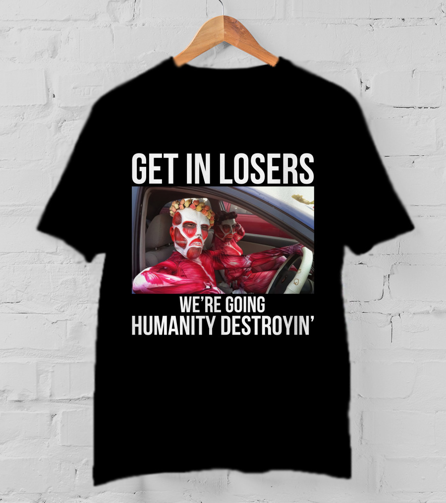 Get In Losers We're Going Humanity Destroyin' T-Shirt