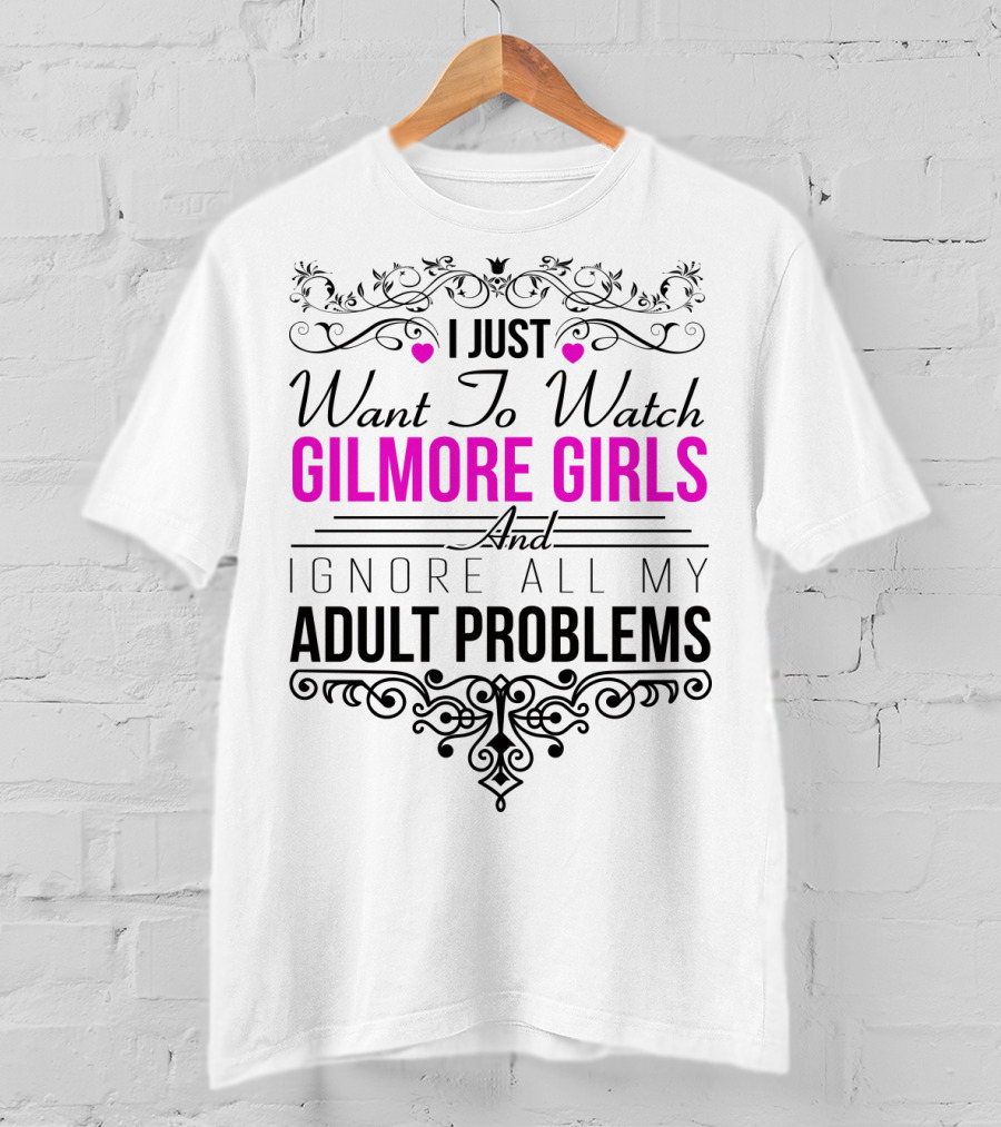I Just Want To Watch Gilmore Girls And Ignore All My Adult Problems T-Shirt