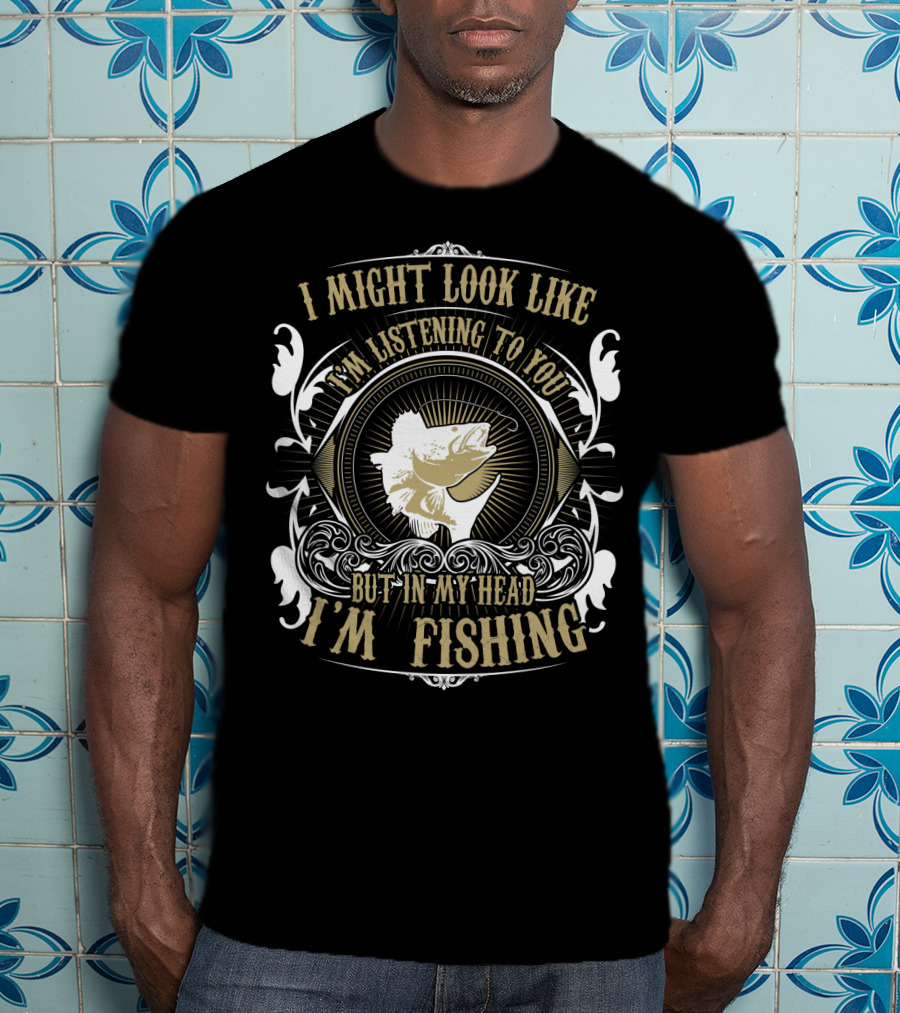 I Might Look Like I'm Listening To You But In My Head I'm Fishing Bass Fish T-Shirt