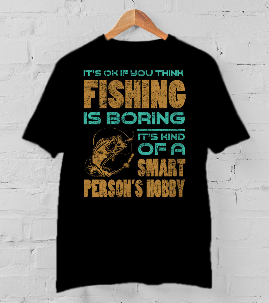 It's Ok If You Think Fishing Is Boring It's Kind Of A Smart Person's Hobby T-Shirt