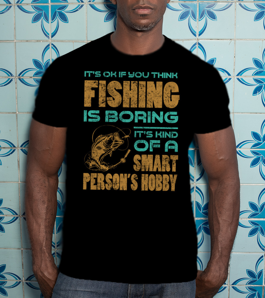 It's Ok If You Think Fishing Is Boring It's Kind Of A Smart Person's Hobby T-Shirt