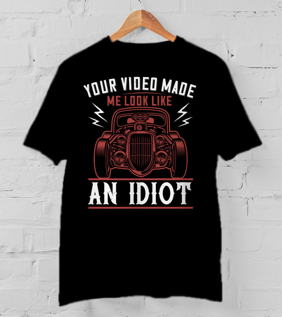 Your Video Made Me Look Like An Idiot Classic Car T-Shirt
