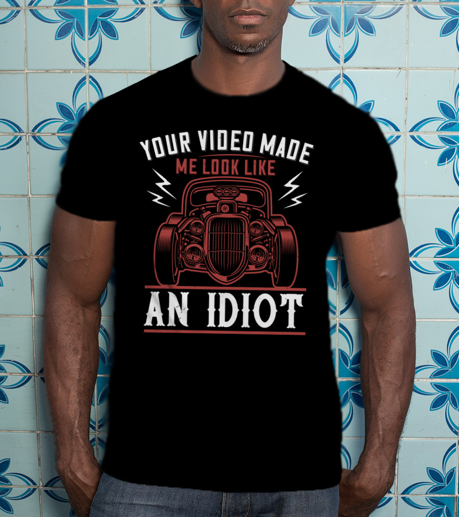 Your Video Made Me Look Like An Idiot Classic Car T-Shirt