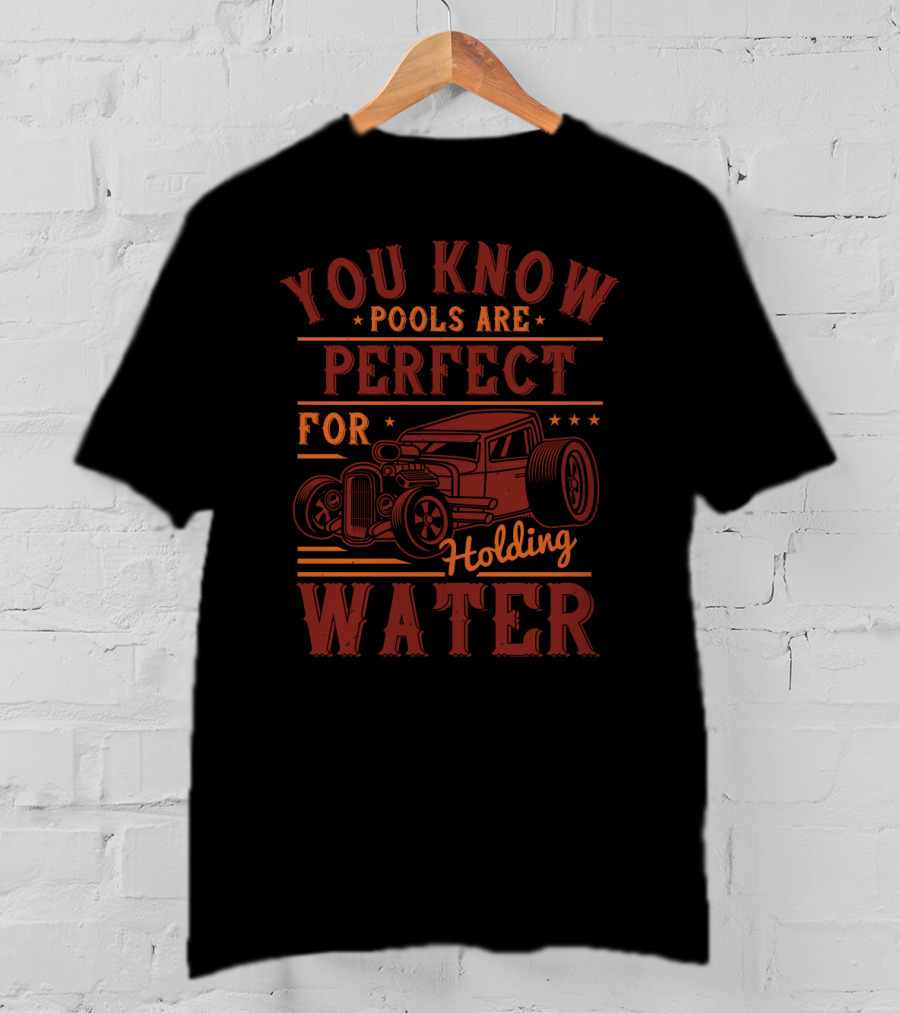 You Know Pools Are Perfect For Holding Water Hot Rod T-Shirt