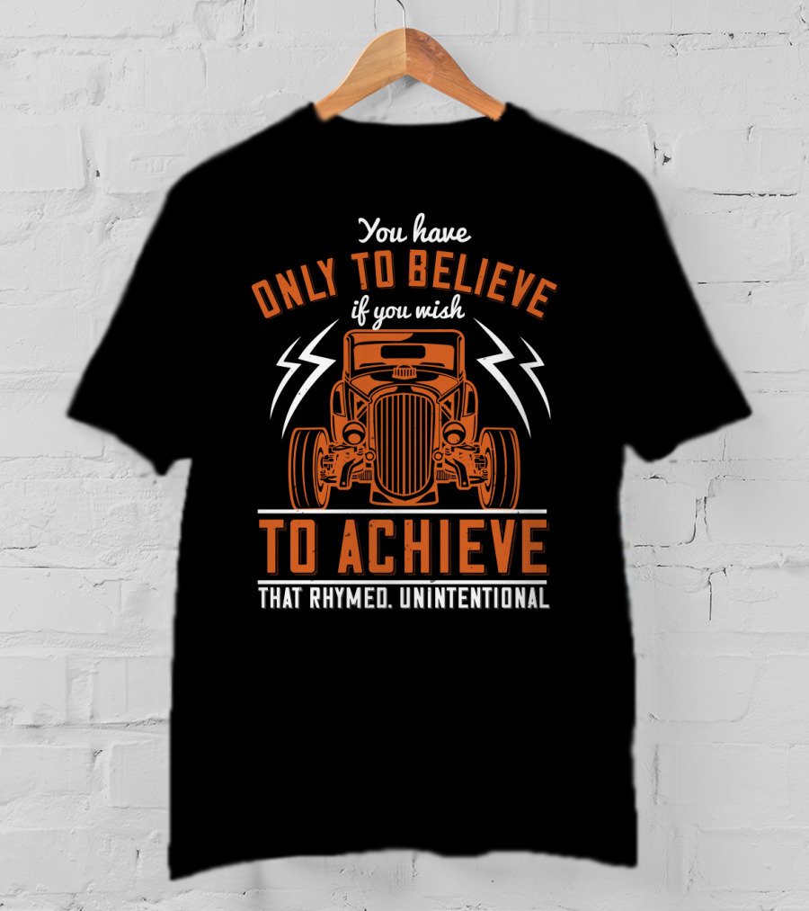 You Have Only To Believe If You Wish To Achieve That Rhymed Unintentional Classic Car And Lightning Bolts T-Shirt