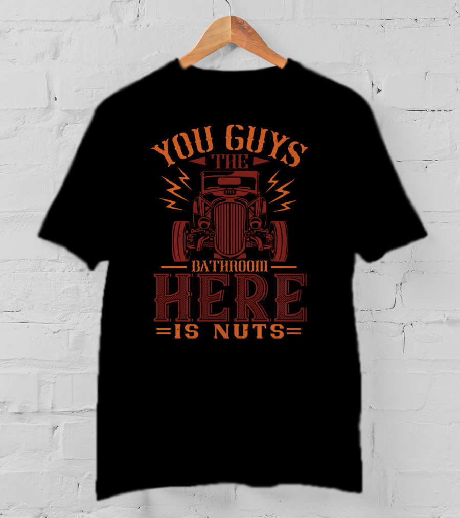 You Guys The Bathroom Here Is Nuts With Hot Rod Car T-Shirt