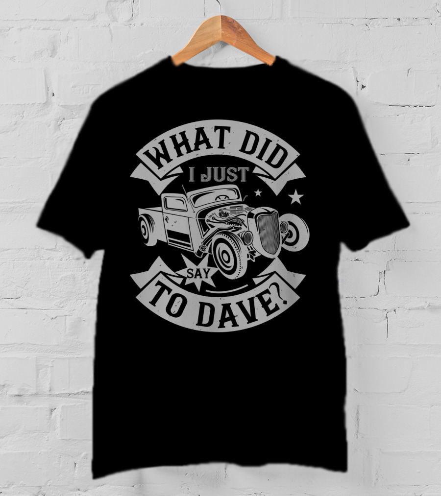 What Did I Just Say To Dave Vintage Hot Rod Car T-Shirt