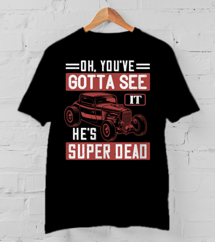 Oh You've Gotta See It He's Super Dead Classic Hot Rod Car T-Shirt