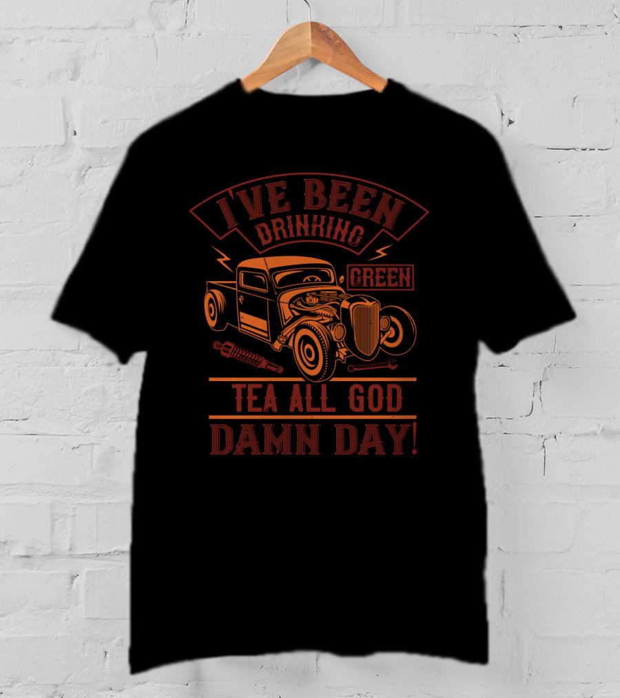 I've Been Drinking Green Tea All God Damn Day Vintage Hot Rod Car Enthusiast T-Shirt