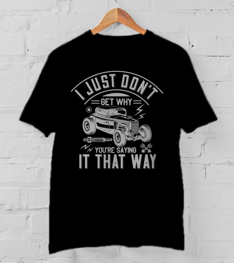 I Just Don't Get Why You're Saying It That Way Classic Hot Rod Illustration Retro Car Enthusiast T-Shirt