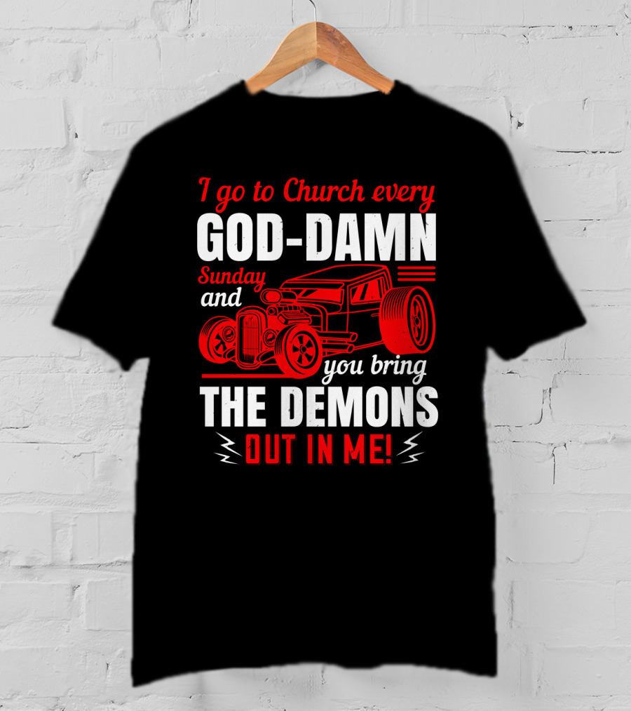 I Go To Church Every God-Damn Sunday And You Bring The Demons Out In Me Hot Rod T-Shirt