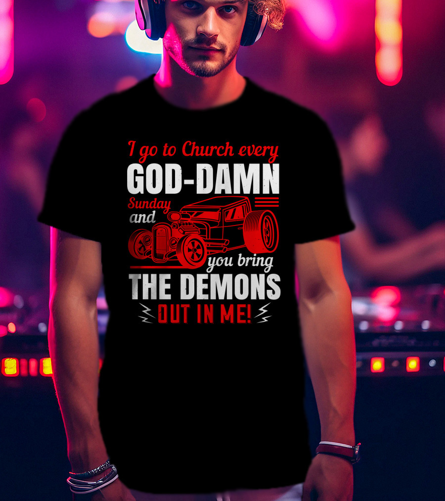 I Go To Church Every God-Damn Sunday And You Bring The Demons Out In Me Hot Rod T-Shirt