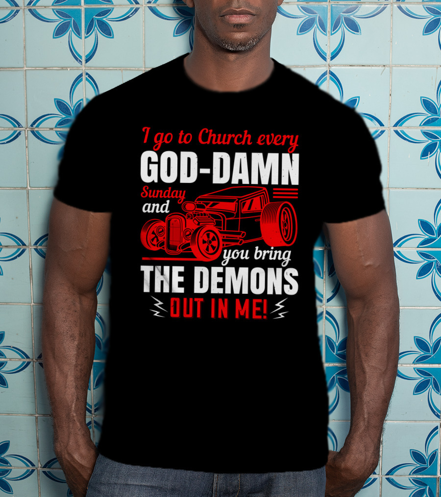 I Go To Church Every God-Damn Sunday And You Bring The Demons Out In Me Hot Rod T-Shirt