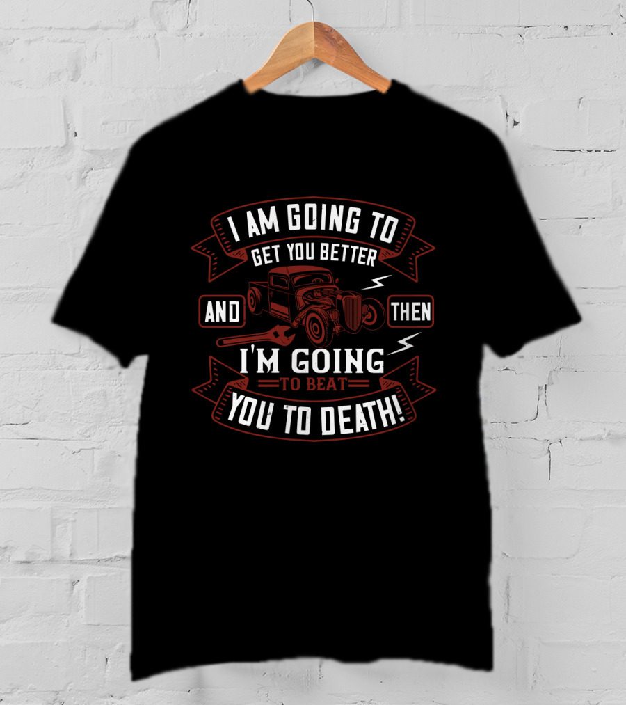 I'm Going To Get You Better Hot Rod Mechanic I'm Going To Beat You To Death T-Shirt