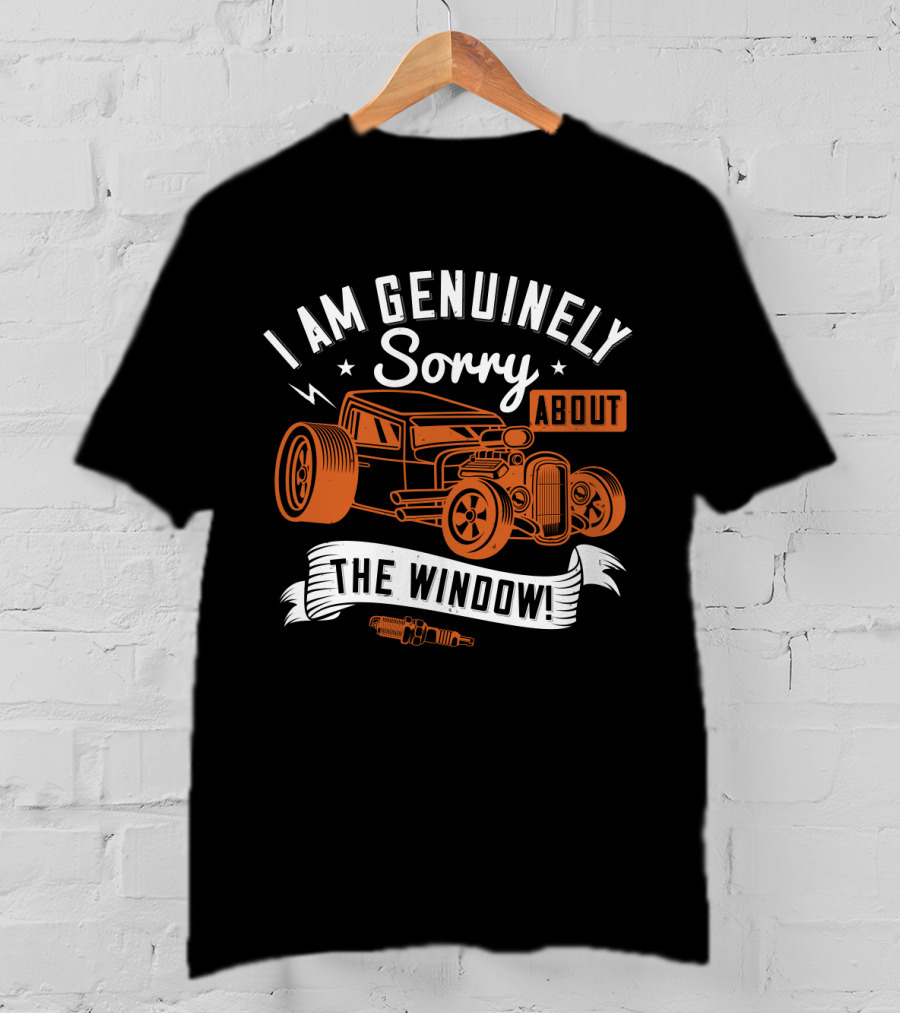 I Am Genuinely Sorry About The Window Hot Rod Car T-Shirt