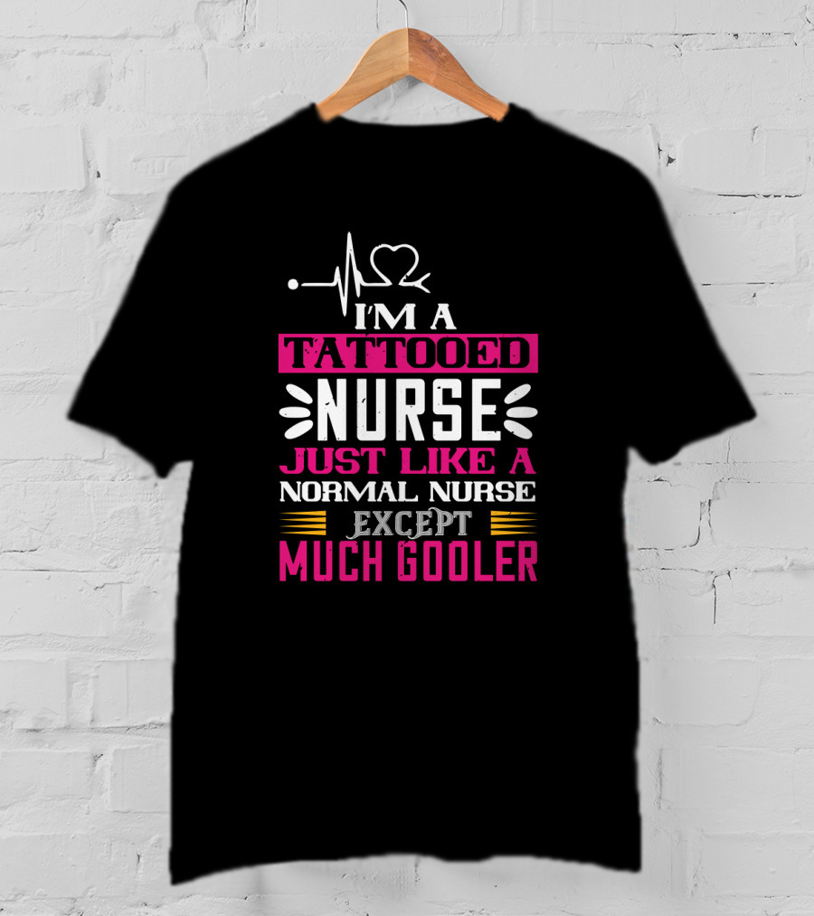 I’m A Tattooed Nurse Just Like A Normal Nurse Except Much Cooler T-Shirt