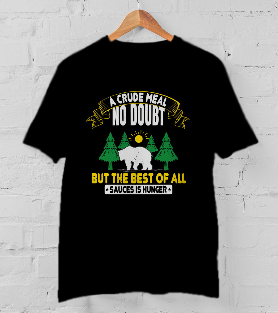 A Crude Meal No Doubt Bear In Forest Sun But The Best Of All Sauces Is Hunger T-Shirt