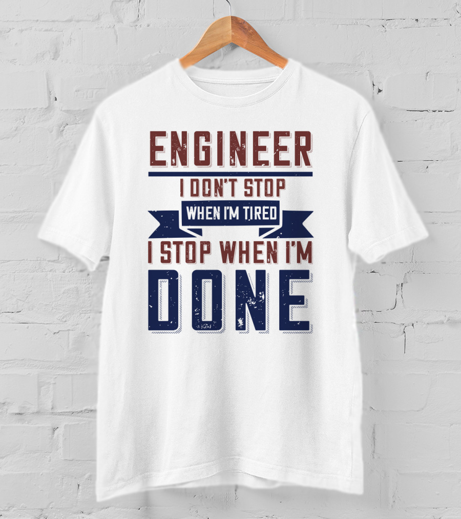 ENGINEER I Don't Stop When I'm Tired I Stop When I'm Done T-Shirt