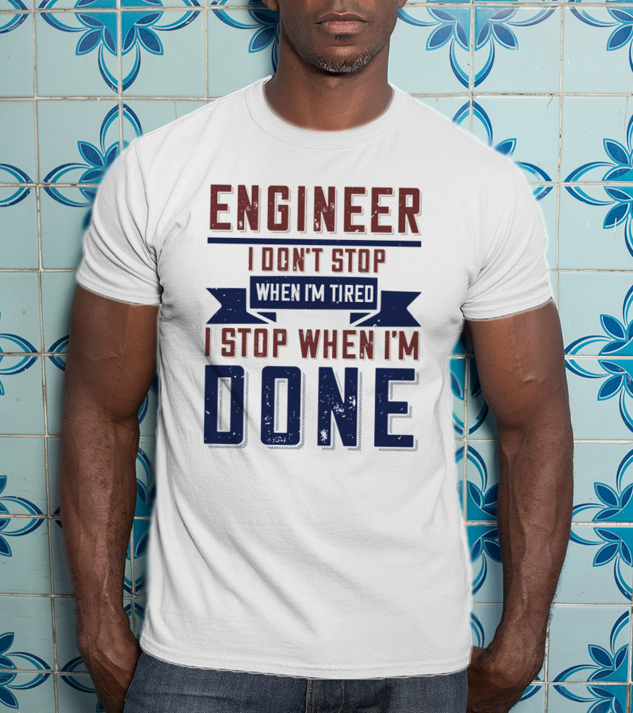 ENGINEER I Don't Stop When I'm Tired I Stop When I'm Done T-Shirt