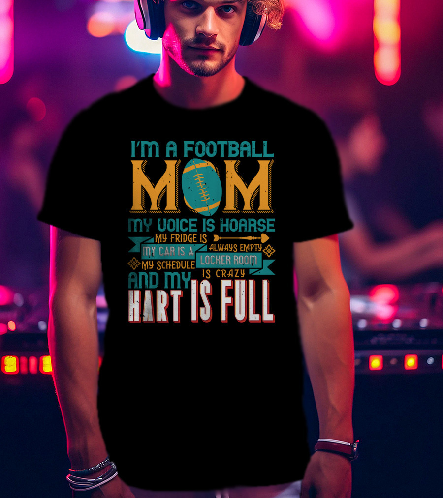 I'm A Football Mom My Voice Is Hoarse My Fridge Is Empty My Car Is A Locker Room My Schedule Is Crazy And My Heart Is Full T-Shirt