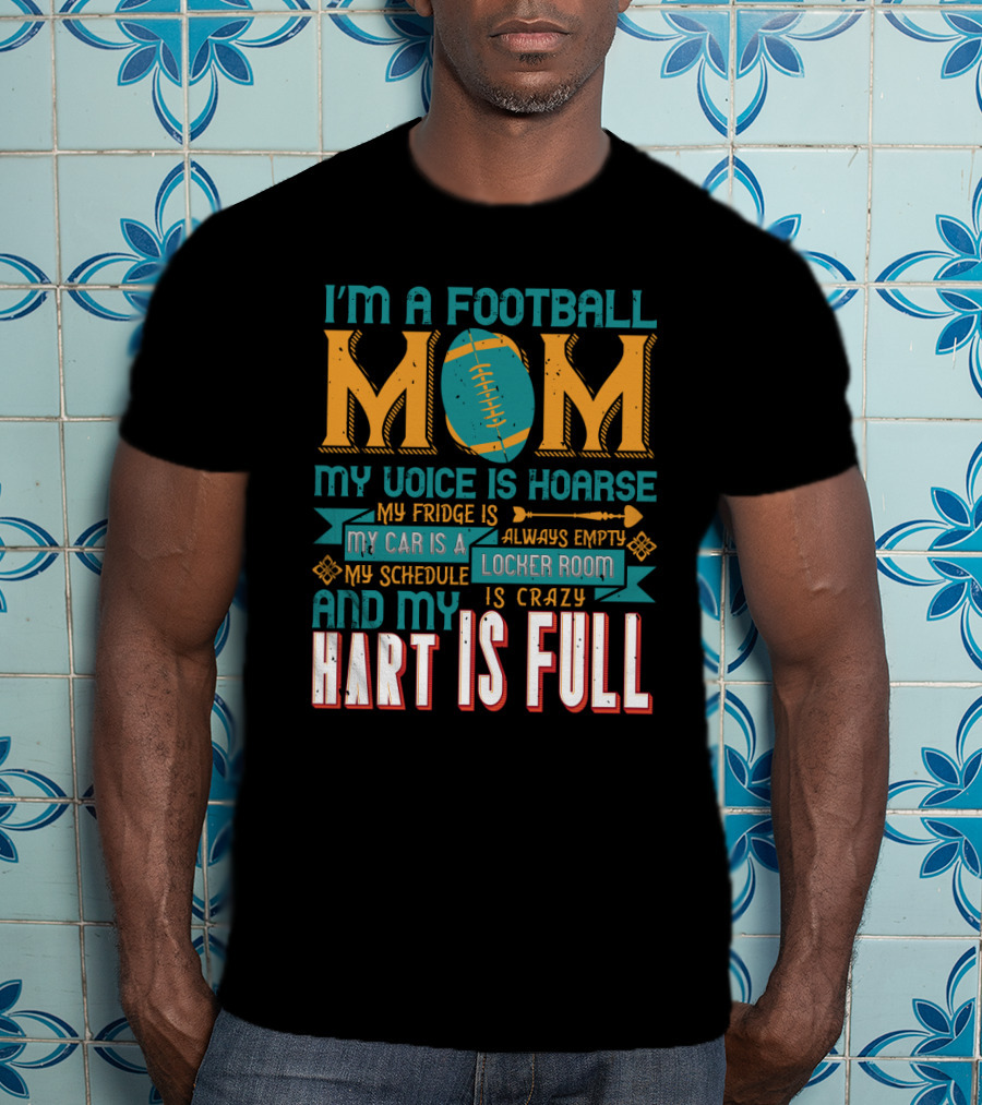 I'm A Football Mom My Voice Is Hoarse My Fridge Is Empty My Car Is A Locker Room My Schedule Is Crazy And My Heart Is Full T-Shirt