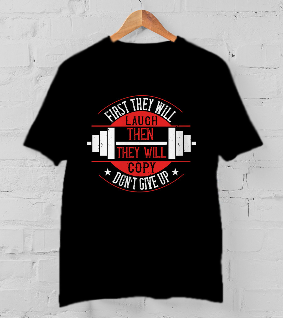 First They Will Laugh Then They Will Copy Don’t Give Up Weightlifting Motivation T-Shirt