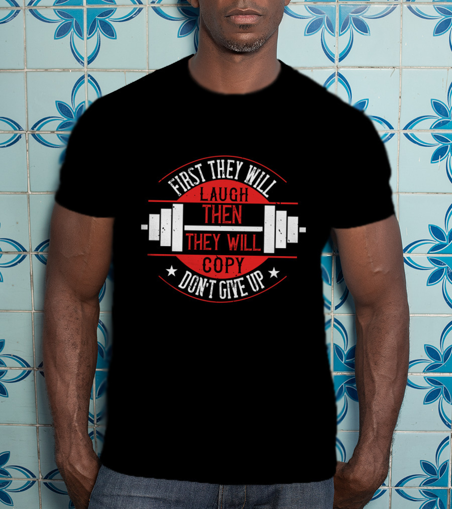 First They Will Laugh Then They Will Copy Don’t Give Up Weightlifting Motivation T-Shirt